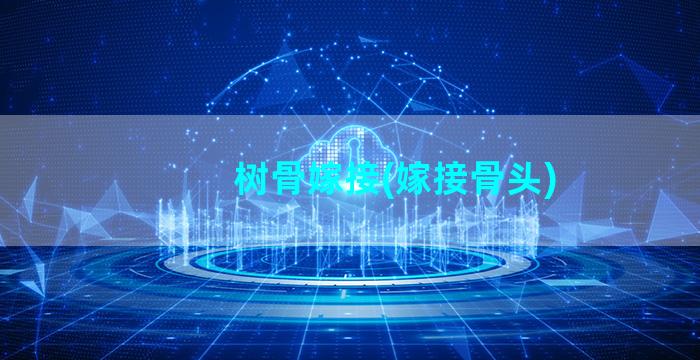 树骨嫁接(嫁接骨头)