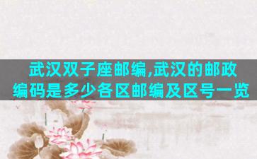 武汉双子座邮编,武汉的邮政编码是多少各区邮编及区号一览