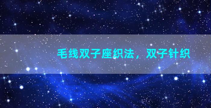 毛线双子座织法，双子针织