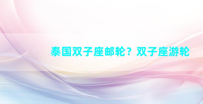 泰国双子座邮轮？双子座游轮