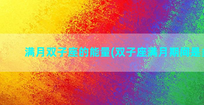 满月双子座的能量(双子座满月期间是多少天)