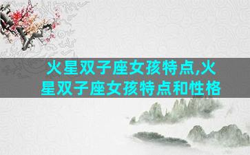 火星双子座女孩特点,火星双子座女孩特点和性格