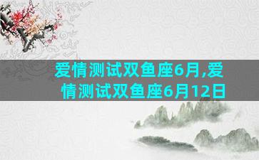 爱情测试双鱼座6月,爱情测试双鱼座6月12日