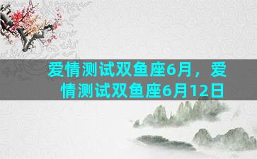 爱情测试双鱼座6月，爱情测试双鱼座6月12日