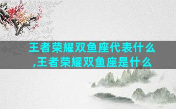 王者荣耀双鱼座代表什么,王者荣耀双鱼座是什么