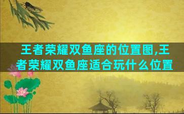 王者荣耀双鱼座的位置图,王者荣耀双鱼座适合玩什么位置