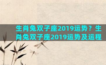 生肖兔双子座2019运势？生肖兔双子座2019运势及运程