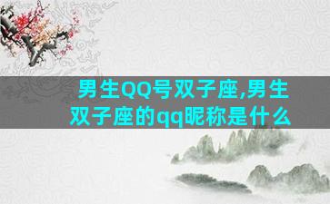 男生QQ号双子座,男生双子座的qq昵称是什么