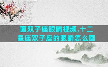 画双子座眼睛视频,十二星座双子座的眼睛怎么画