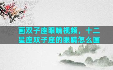 画双子座眼睛视频，十二星座双子座的眼睛怎么画