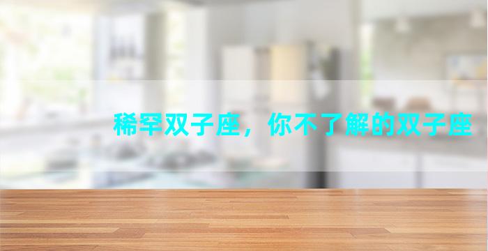 稀罕双子座，你不了解的双子座