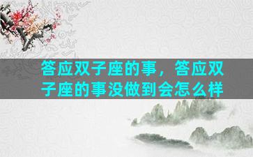 答应双子座的事，答应双子座的事没做到会怎么样