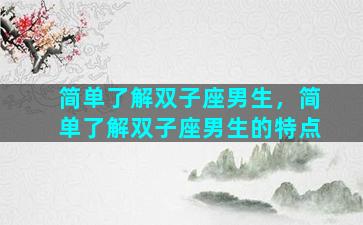 简单了解双子座男生，简单了解双子座男生的特点