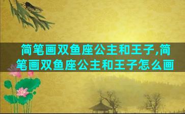 简笔画双鱼座公主和王子,简笔画双鱼座公主和王子怎么画