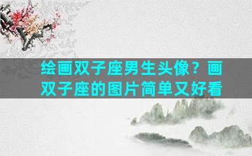 绘画双子座男生头像？画双子座的图片简单又好看