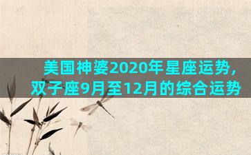 美国神婆2020年星座运势,双子座9月至12月的综合运势