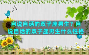 自说自话的双子座男生？自说自话的双子座男生什么性格