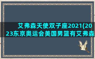 艾弗森天使双子座2021(2023东京奥运会美国男篮有艾弗森吗)
