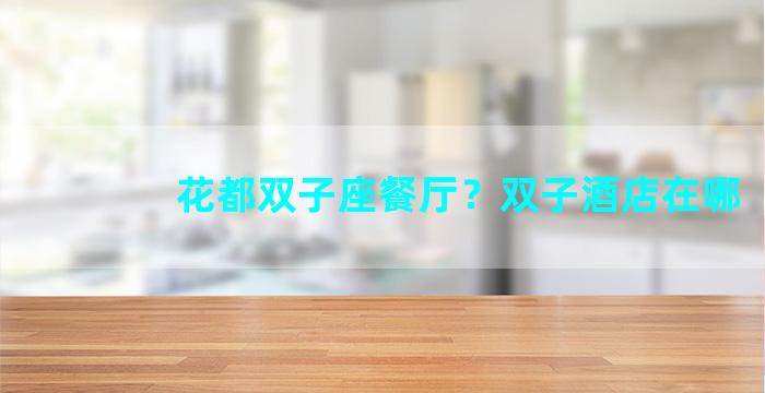 花都双子座餐厅？双子酒店在哪
