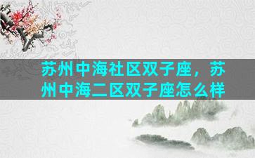 苏州中海社区双子座，苏州中海二区双子座怎么样
