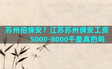 苏州招保安？江苏苏州保安工资5000-8000千是真的吗