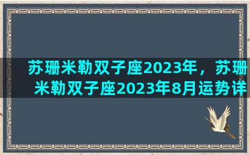 苏珊米勒双子座2023年，苏珊米勒双子座2023年8月运势详解