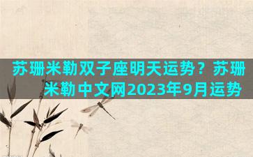苏珊米勒双子座明天运势？苏珊米勒中文网2023年9月运势