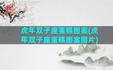 虎年双子座蛋糕图案(虎年双子座蛋糕图案图片)