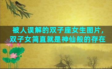 被人误解的双子座女生图片,双子女简直就是神仙般的存在