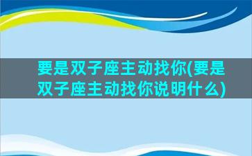要是双子座主动找你(要是双子座主动找你说明什么)