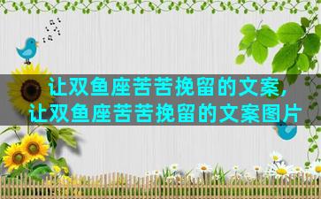 让双鱼座苦苦挽留的文案,让双鱼座苦苦挽留的文案图片