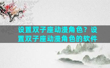 设置双子座动漫角色？设置双子座动漫角色的软件
