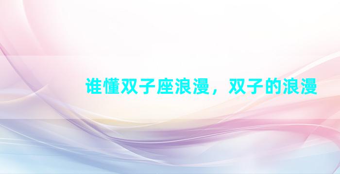 谁懂双子座浪漫，双子的浪漫