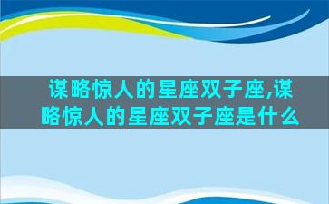 谋略惊人的星座双子座,谋略惊人的星座双子座是什么