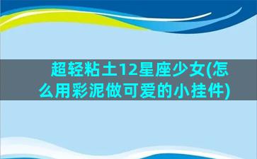 超轻粘土12星座少女(怎么用彩泥做可爱的小挂件)