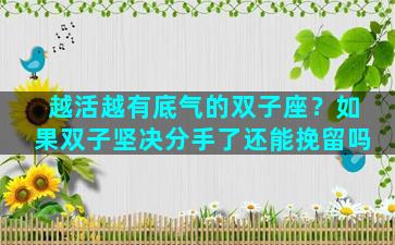 越活越有底气的双子座？如果双子坚决分手了还能挽留吗