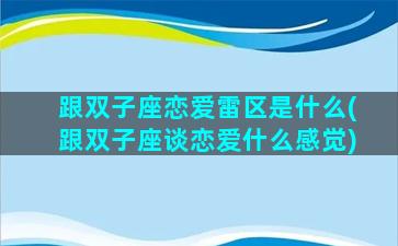 跟双子座恋爱雷区是什么(跟双子座谈恋爱什么感觉)