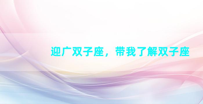 迎广双子座，带我了解双子座