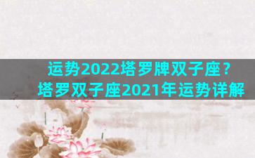 运势2022塔罗牌双子座？塔罗双子座2021年运势详解