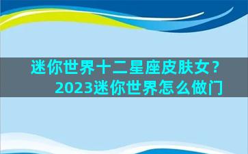 迷你世界十二星座皮肤女？2023迷你世界怎么做门