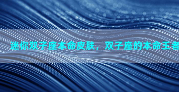 迷你双子座本命皮肤，双子座的本命王者英雄是谁？