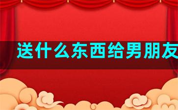 送什么东西给男朋友最好