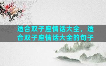 适合双子座情话大全，适合双子座情话大全的句子