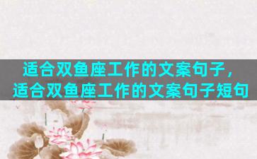 适合双鱼座工作的文案句子，适合双鱼座工作的文案句子短句