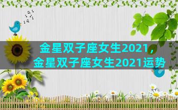 金星双子座女生2021，金星双子座女生2021运势