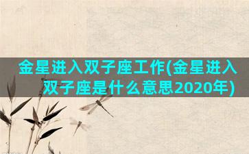 金星进入双子座工作(金星进入双子座是什么意思2020年)