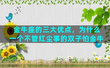 金牛座的三大优点，为什么一个不管红尘事的双子怕金牛