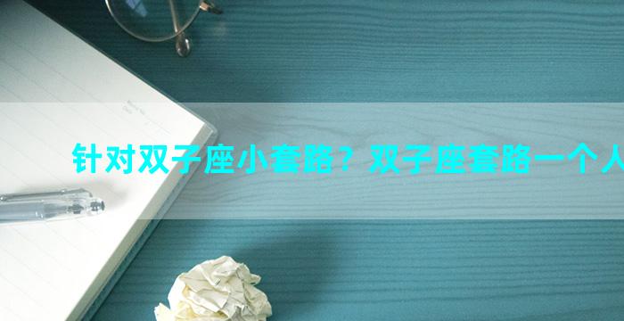 针对双子座小套路？双子座套路一个人的表现
