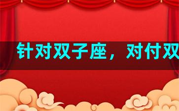 针对双子座，对付双子座