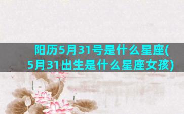 阳历5月31号是什么星座(5月31出生是什么星座女孩)